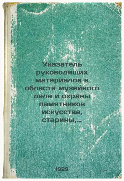 Index of the guiding materials in the field of museum affairs and protection of monuments of art, antiquity, revolutionary movements, nature, etc., issued by the highest government bodies and the People's Commissariat of the RSFSR before 25 May 1929