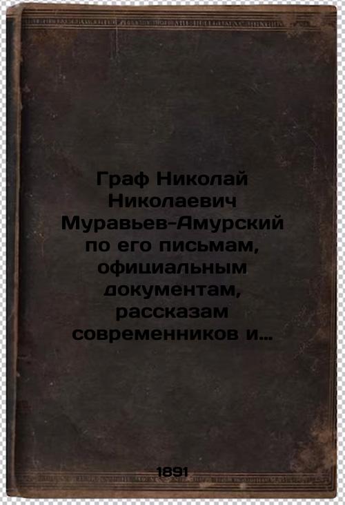 Count Nikolai Nikolaevich Muravyev-Amursky, according to his letters, official documents, contemporary accounts and printed sources