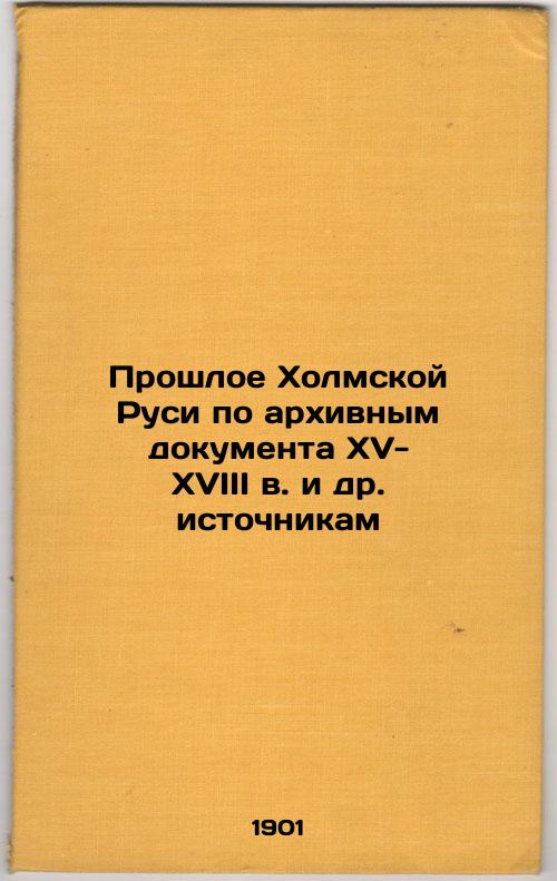 The Past of Kholm Rus, based on archival documents from the 15th-18th centuries and other sources