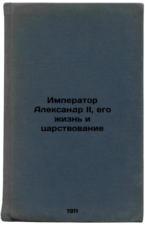 Emperor Alexander II, His Life and Reign