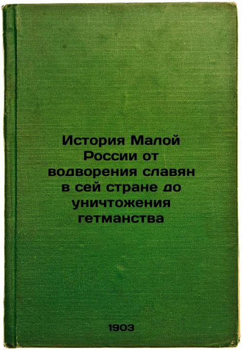 The history of Little Russia from the establishment of Slavs in this country to the destruction of Hetmanism