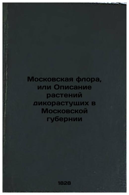 Moscow flora, or a description of wild plants growing in the Moscow province