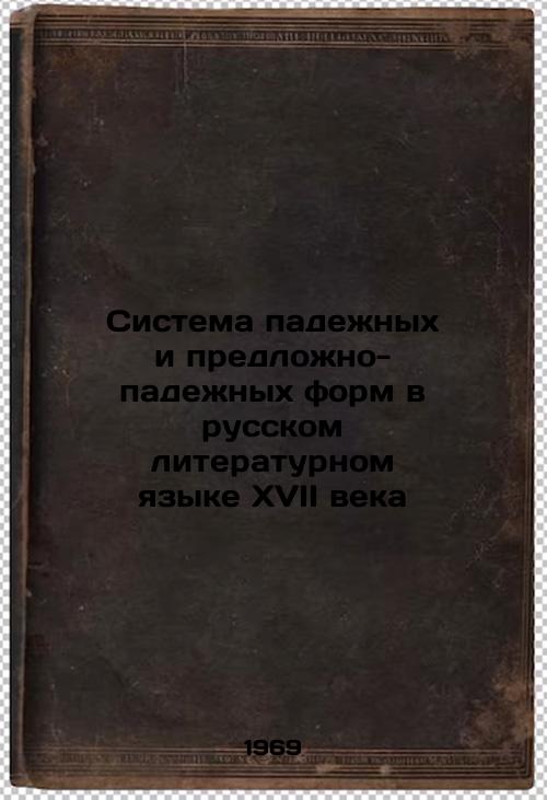 Sistema padezhnykh i predlozhno-padezhnykh form v russkom literaturnom yazyke XVII veka. In Russian