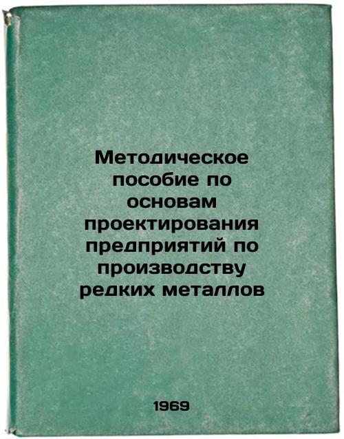 Metodicheskoe posobie po osnovam proektirovaniya predpriyatiy po proizvodstvu redkikh metallov. In Russian