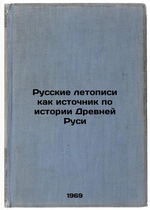 Russkie letopisi kak istochnik po istorii Drevney Rusi. In Russian