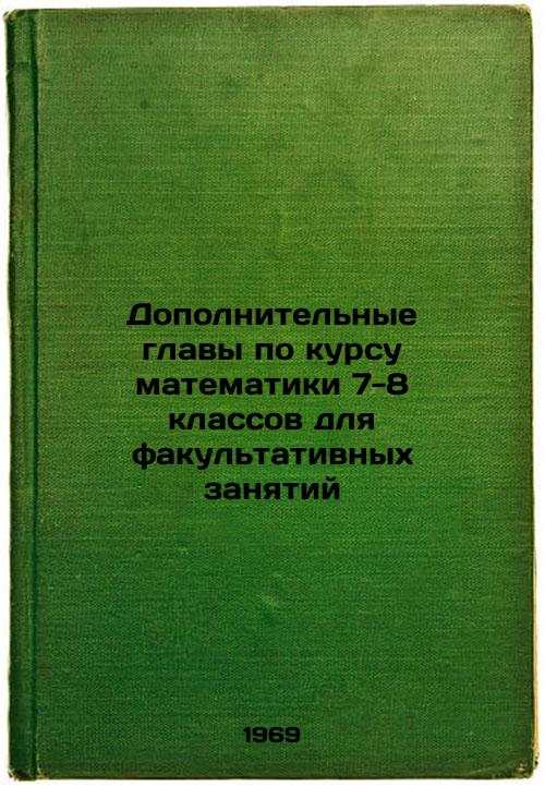 Dopolnitel'nye glavy po kursu matematiki 7-8 klassov dlya fakul'tativnykh zanyatiy. In Russian